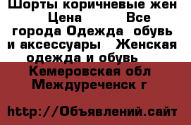 Шорты коричневые жен. › Цена ­ 150 - Все города Одежда, обувь и аксессуары » Женская одежда и обувь   . Кемеровская обл.,Междуреченск г.